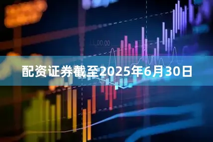 配资证券截至2025年6月30日