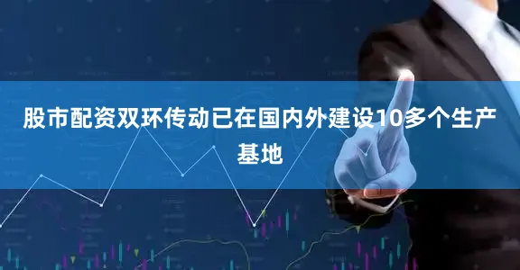 股市配资双环传动已在国内外建设10多个生产基地