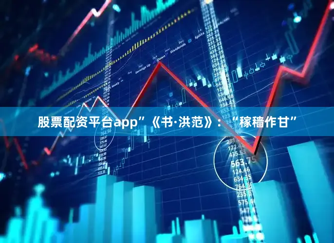 股票配资平台app”《书·洪范》：“稼穑作甘”