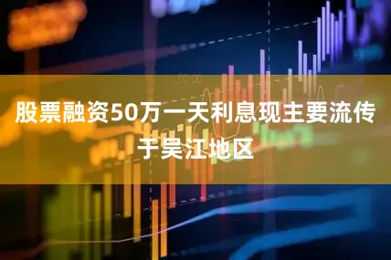 股票融资50万一天利息现主要流传于吴江地区