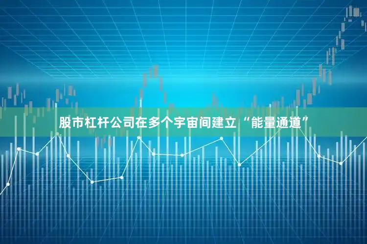 股市杠杆公司在多个宇宙间建立 “能量通道”