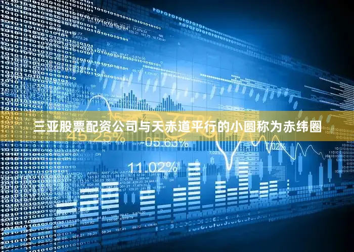 三亚股票配资公司与天赤道平行的小圆称为赤纬圈