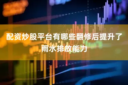 配资炒股平台有哪些翻修后提升了雨水排放能力