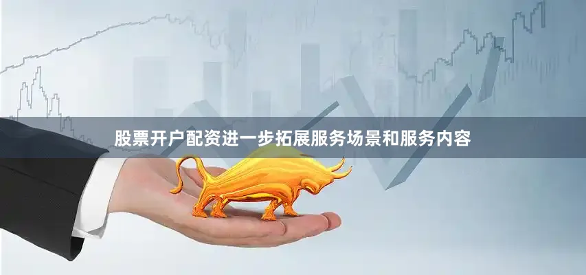 股票开户配资进一步拓展服务场景和服务内容