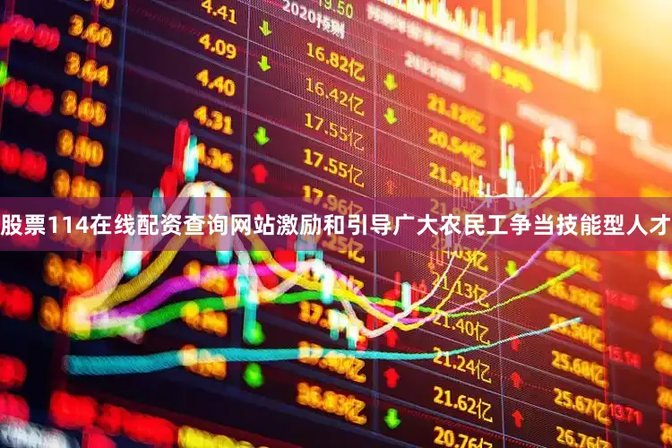 股票114在线配资查询网站激励和引导广大农民工争当技能型人才
