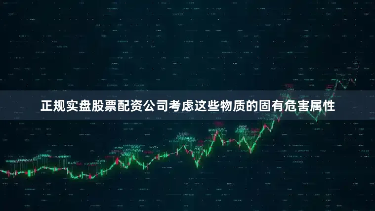 正规实盘股票配资公司考虑这些物质的固有危害属性