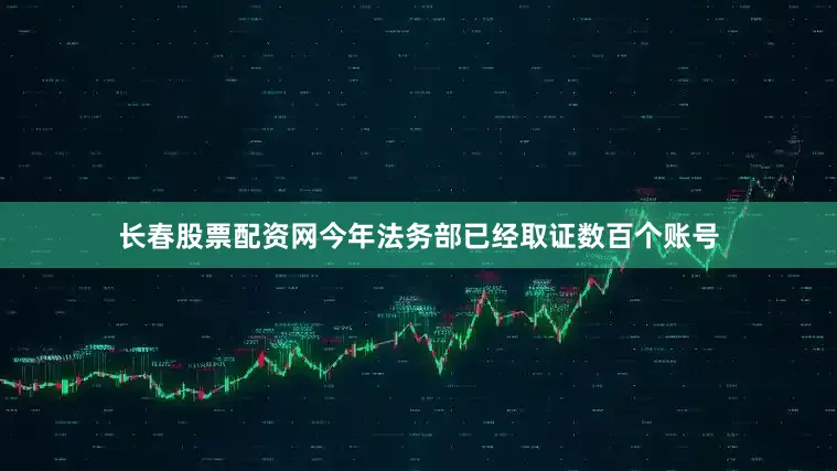 长春股票配资网今年法务部已经取证数百个账号