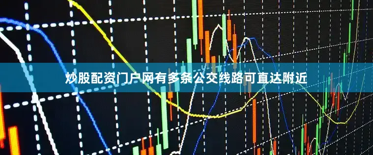 炒股配资门户网有多条公交线路可直达附近