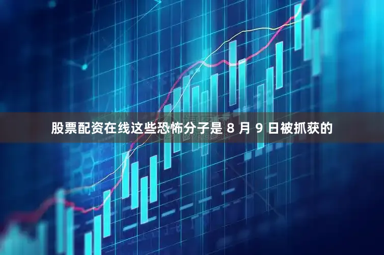 股票配资在线这些恐怖分子是 8 月 9 日被抓获的