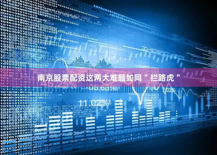 南京股票配资这两大难题如同＂拦路虎＂