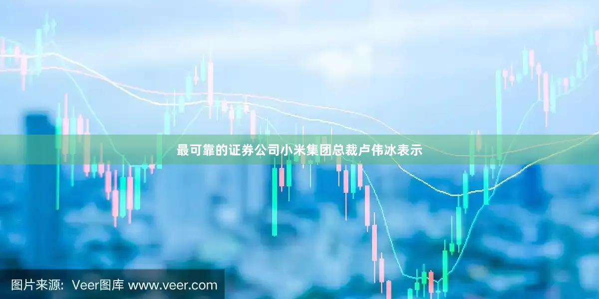 最可靠的证券公司小米集团总裁卢伟冰表示