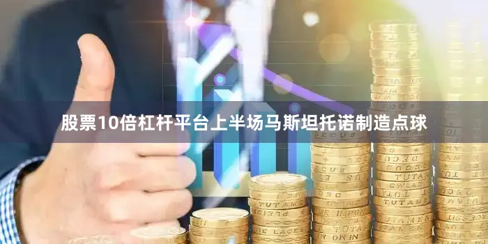 股票10倍杠杆平台上半场马斯坦托诺制造点球