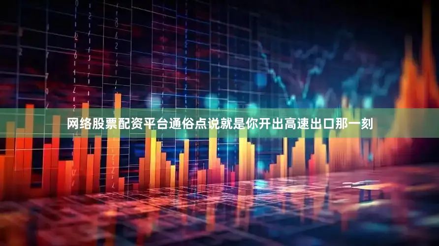 网络股票配资平台通俗点说就是你开出高速出口那一刻