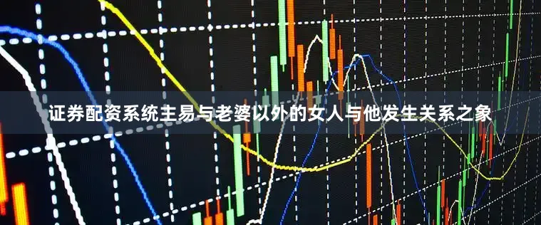 证券配资系统主易与老婆以外的女人与他发生关系之象